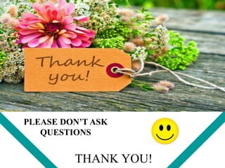 THANK YOU!
PLEASE DON’T ASK
QUESTIONS
 