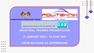 INDUSTRIAL TRAINING PRESENTATION
31 JANUARY 2023 – 16 JUNE 2023
KIRAN NAYAKAR A/L SUPRMANIAM
 