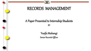 RECORDS MANAGEMENT
A Paper Presented to Internship Students
BY
Yusifu Muhangi
Senior Records Officer
1
 