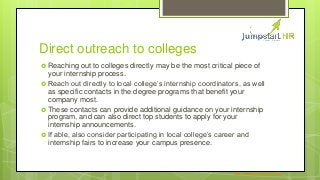 Direct outreach to colleges
 Reaching out to colleges directly may be the most critical piece of
your internship process....