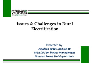 Issues & Challenges in Rural Electrification Presented by  Anudeep Yadav, Roll No-10 MBA (III Sem )Power Management National Power Training Institute 
