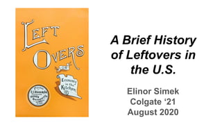 A Brief History
of Leftovers in
the U.S.
Elinor Simek
Colgate ‘21
August 2020
 