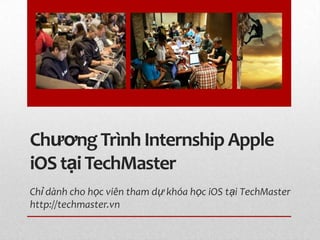 Chƣơng Trình Internship Apple
iOS tại TechMaster
Chỉ dành cho học viên tham dự khóa học iOS tại TechMaster
http://techmaster.vn
 
