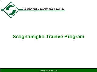 Scognamiglio International Law Firm
www.slslex.com
Scognamiglio Trainee Program
www.slslex.com
 