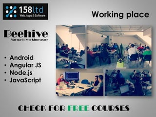 Working place
• Android
• Angular JS
• Node.js
• JavaScript
 