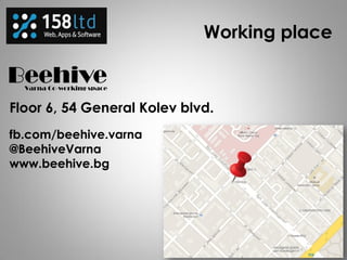 Working place
Floor 6, 54 General Kolev blvd.
fb.com/beehive.varna
@BeehiveVarna
www.beehive.bg
 