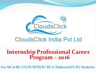 Internship Professional Career
Program – 2016
For MCA/BE (CS/IS) MTECH/ BCA/ Diploma(CS/IS) Students
 