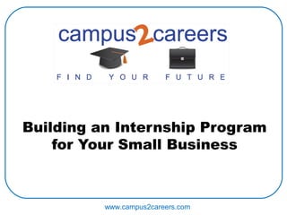 Building an Internship Program
    for Your Small Business



          www.campus2careers.com
 