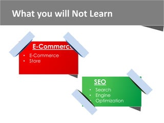 • Search
• Engine
• Optimization
SEO
E-Commerce
• E-Commerce
• Store
What you will Not Learn
 