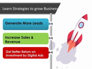 Learn Strategies to grow Business
Generate More Leads
Increase Sales &
Revenue
Get Better Return on
Investment by Digital Ads
 