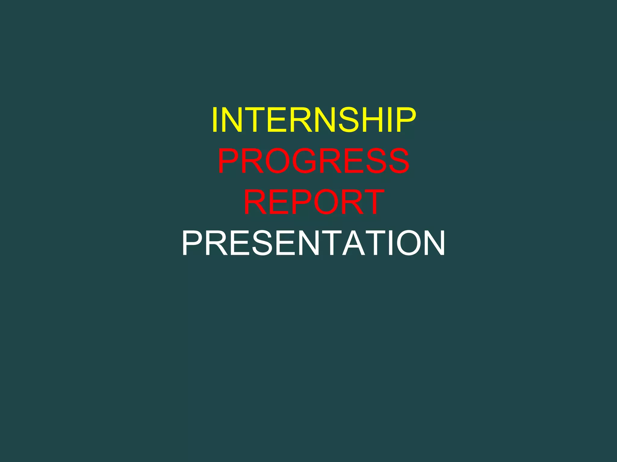 INTERNSHIP
  PROGRESS
   REPORT
PRESENTATION
 