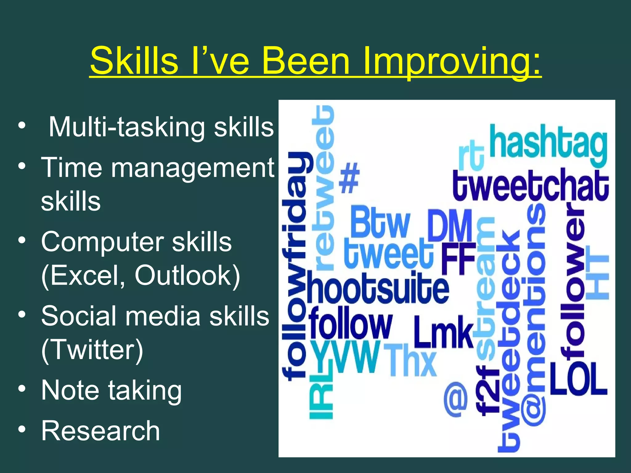 Skills I’ve Been Improving:
• Multi-tasking skills
• Time management
  skills
• Computer skills
  (Excel, Outlook)
• Social media skills
  (Twitter)
• Note taking
• Research
 