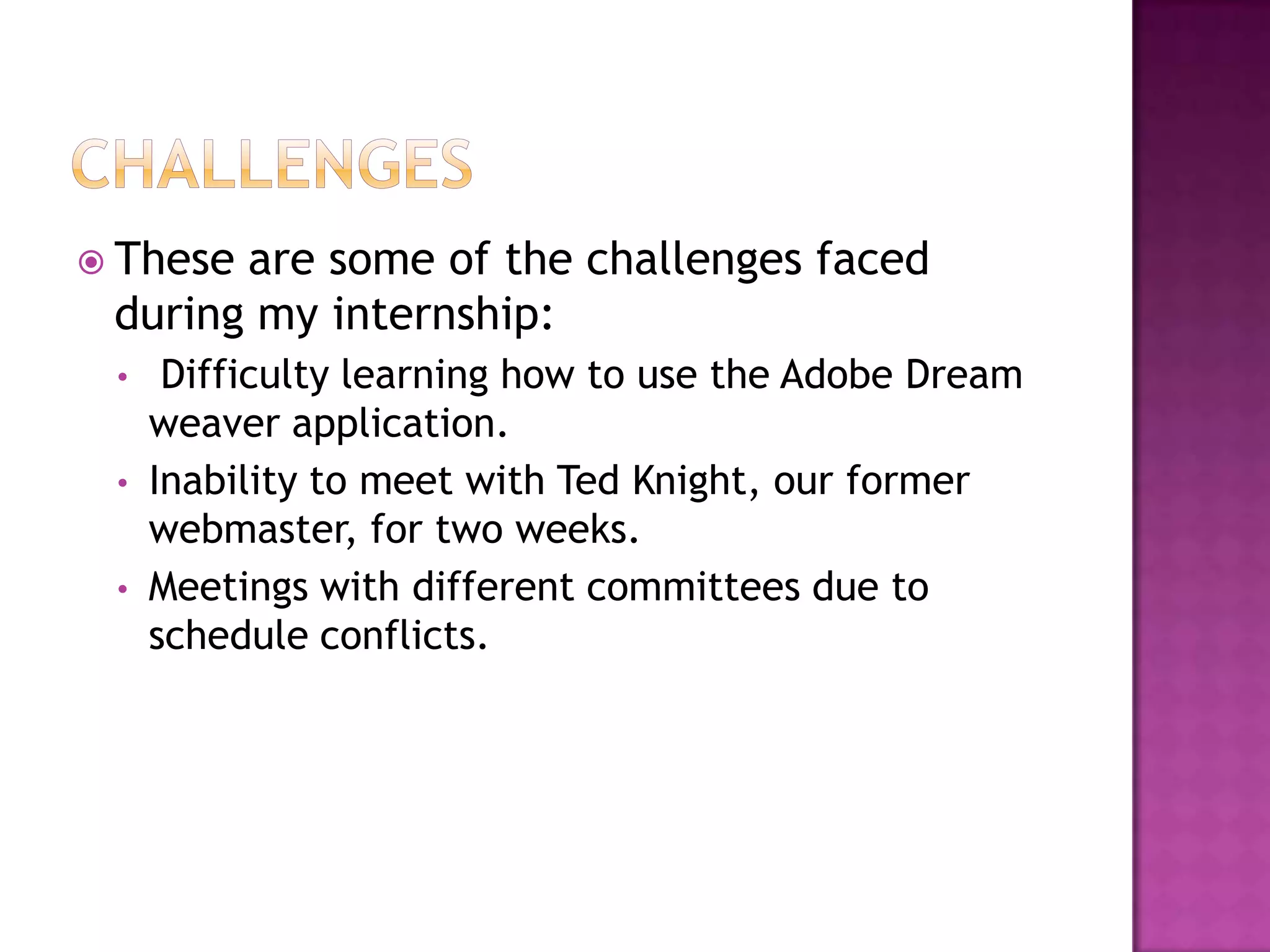 CHALLENGESThese are some of the challenges faced during my internship: Difficulty learning how to use the Adobe Dream weaver application.
