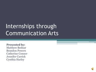 Internships through
Communication Arts
Presented by:
Matthew Bednar
Brandon Powers
Catherine Conner
Jennifer Carrick
Cynthia Harley
 