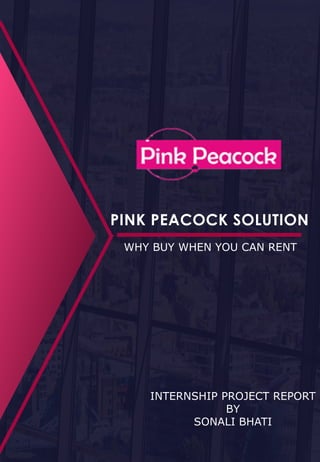 PINK PEACOCK SOLUTION
WHY BUY WHEN YOU CAN RENT
INTERNSHIP PROJECT REPORT
BY
SONALI BHATI
 