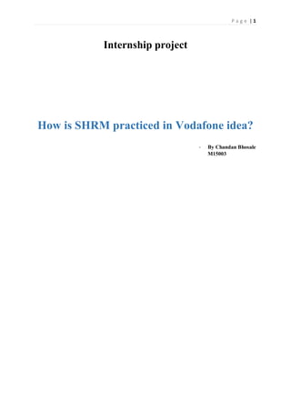 P a g e | 1
Internship project
How is SHRM practiced in Vodafone idea?
- By Chandan Bhosale
M15003
 