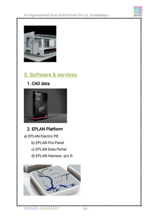 An Organizational Study At Rittal India Pvt Ltd Dodaballapur
INDIAN ACADEMY - 39 -
5. Software & services
1. CAD data
2. EPLAN Platform
a) EPLAN Electric P8
b) EPLAN Pro Panel
c) EPLAN Data Portal
d) EPLAN Hamess pro D
 