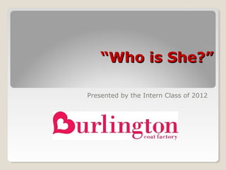 “Who is She?”

Presented by the Intern Class of 2012
 