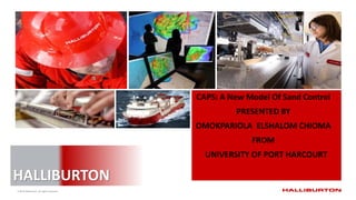 © 2016 Halliburton. All rights reserved.
HALLIBURTON
CAPS: A New Model Of Sand Control
PRESENTED BY
OMOKPARIOLA ELSHALOM CHIOMA
FROM
UNIVERSITY OF PORT HARCOURT
 