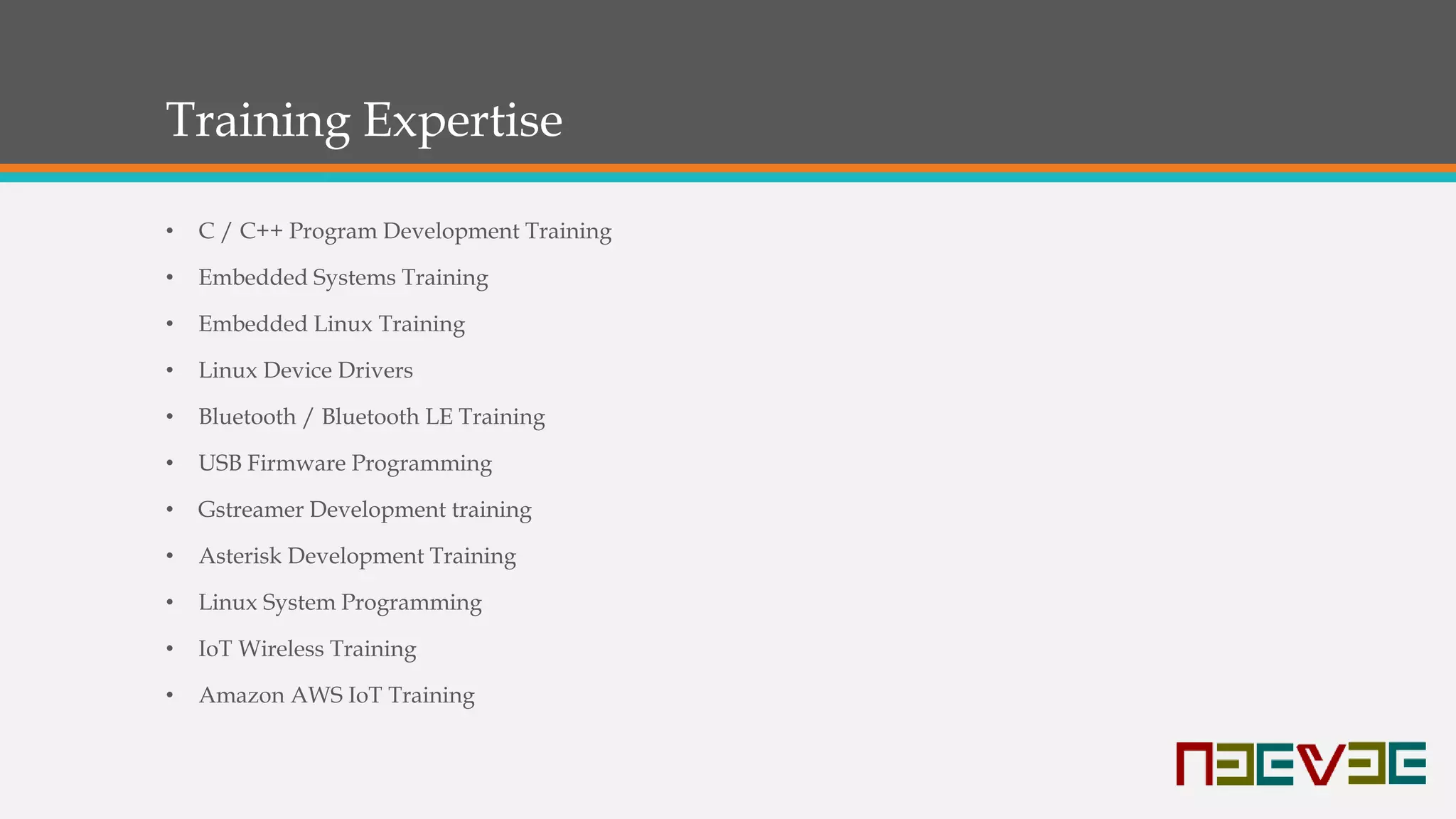 Training Expertise
• C / C++ Program Development Training
• Embedded Systems Training
• Embedded Linux Training
• Linux Device Drivers
• Bluetooth / Bluetooth LE Training
• USB Firmware Programming
• Gstreamer Development training
• Asterisk Development Training
• Linux System Programming
• IoT Wireless Training
• Amazon AWS IoT Training
 