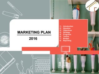 1) Introduction
2) Situation
3) Objectives
4) Strategy
5) Programs
6) Tactics
7) Budget
8) Reporting
MARKETING PLAN
r
2016
 