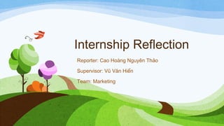 Internship Reflection
Reporter: Cao Hoàng Nguyên Thảo
Supervisor: Vũ Văn Hiển
Team: Marketing

 