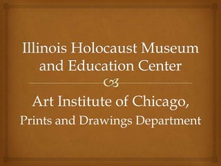 Illinois Holocaust Museumand Education Center Art Institute of Chicago, Prints and Drawings Department 