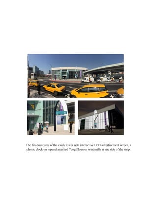 The final outcome of the clock tower with interactive LED advertisement screen, a
classic clock on top and attached Tong Blossom windmills at one side of the strip.
 