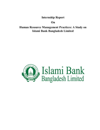 Internship Report
On
Human Resource Management Practices: A Study on
Islami Bank Bangladesh Limited
 