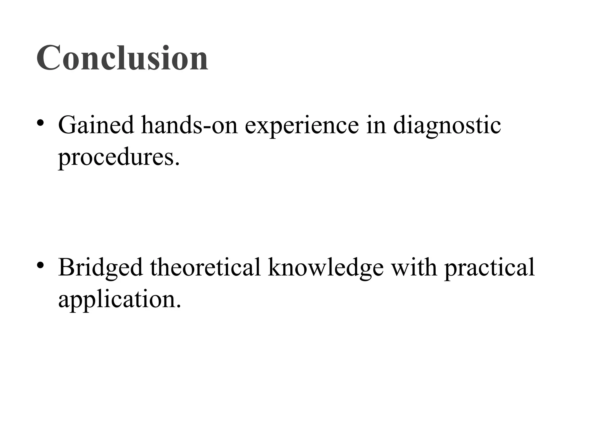 Conclusion
• Gained hands-on experience in diagnostic
procedures.
• Bridged theoretical knowledge with practical
application.
 