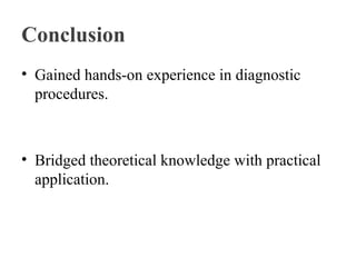 Conclusion
• Gained hands-on experience in diagnostic
procedures.
• Bridged theoretical knowledge with practical
application.
 