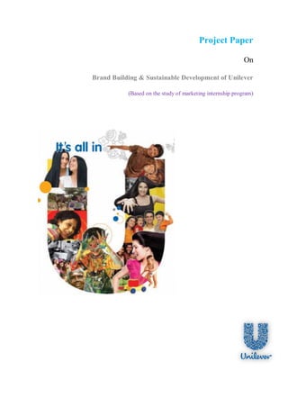 Project Paper

                                                           On

Brand Building & Sustainable Development of Unilever

           (Based on the study of marketing internship program)
 