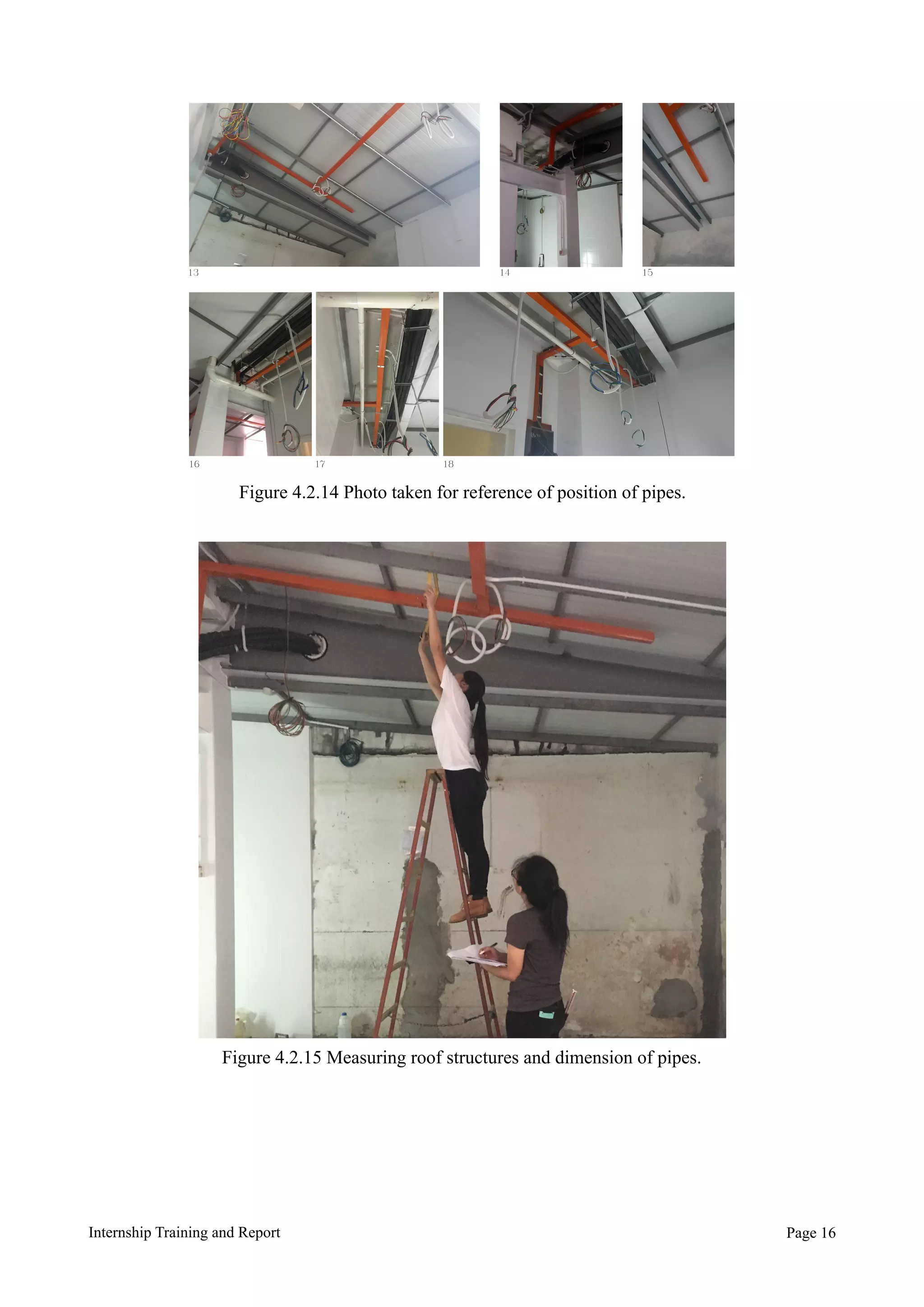 Internship Training and Report Page !16
Figure 4.2.14 Photo taken for reference of position of pipes.
13 14 15
181716
Figure 4.2.15 Measuring roof structures and dimension of pipes.
 
