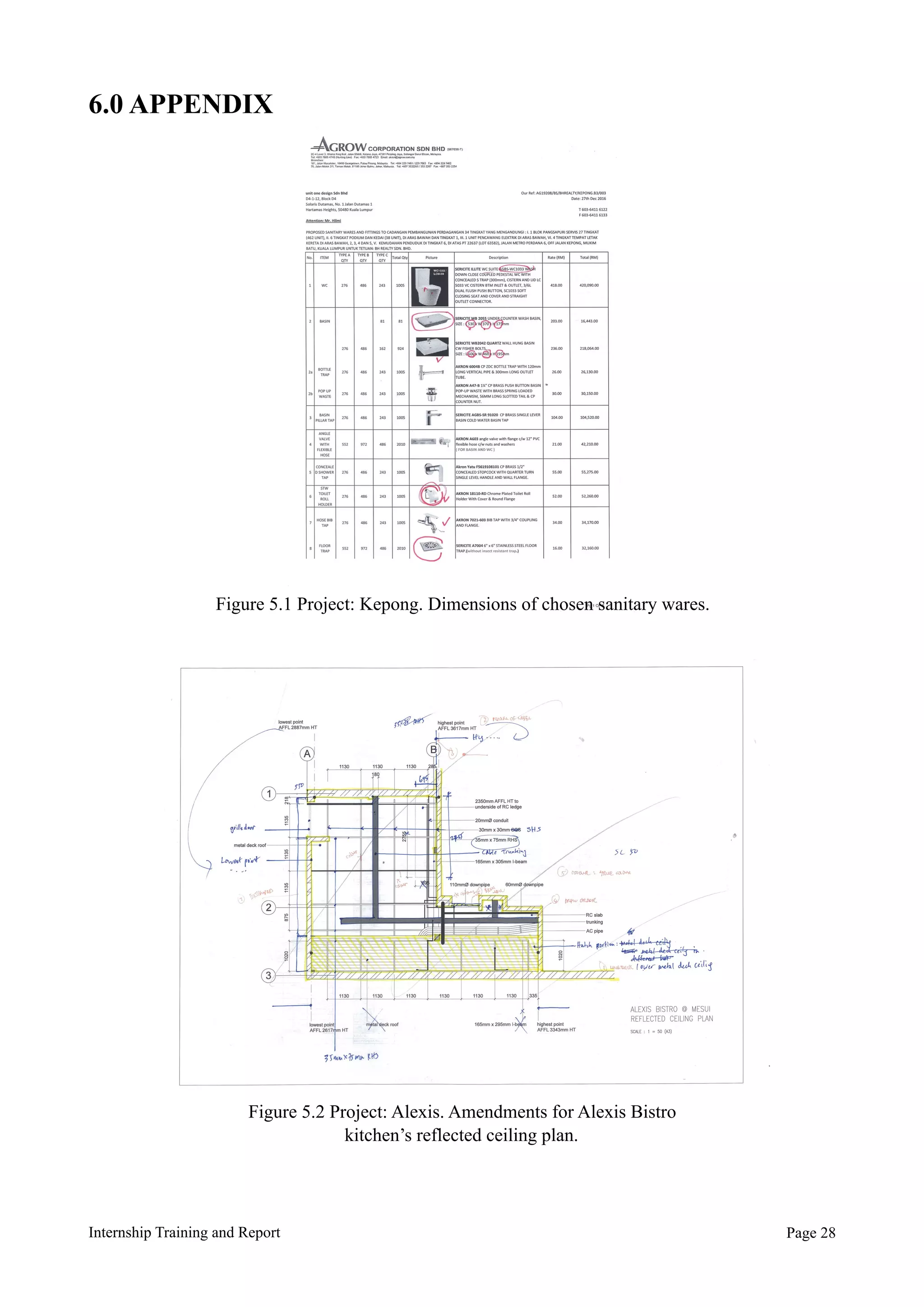 6.0 APPENDIX
Internship Training and Report Page !28
Figure 5.1 Project: Kepong. Dimensions of chosen sanitary wares.
Figure 5.2 Project: Alexis. Amendments for Alexis Bistro
kitchen’s reflected ceiling plan.
 