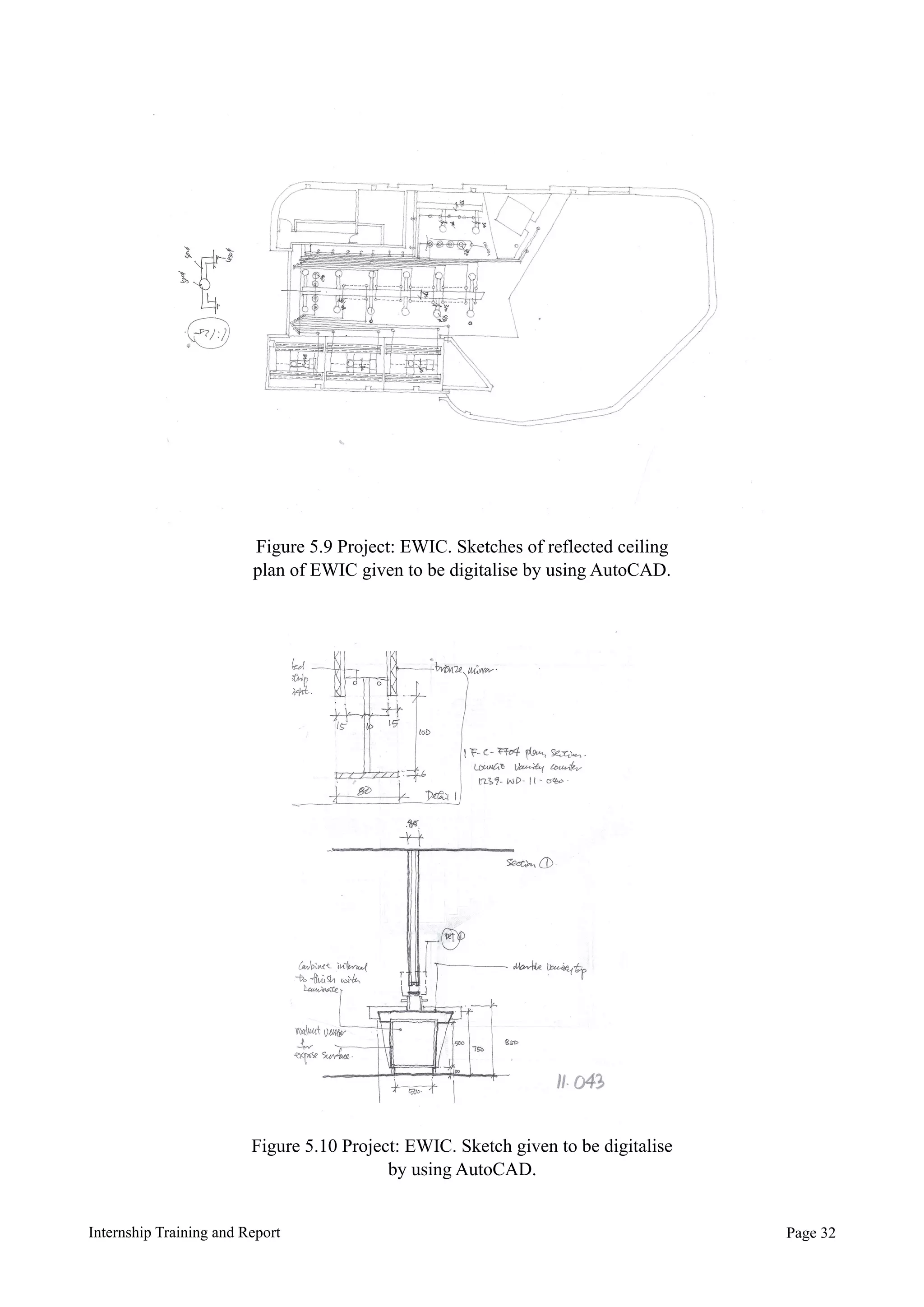 Internship Training and Report Page !32
Figure 5.9 Project: EWIC. Sketches of reflected ceiling
plan of EWIC given to be digitalise by using AutoCAD.
Figure 5.10 Project: EWIC. Sketch given to be digitalise
by using AutoCAD.
 