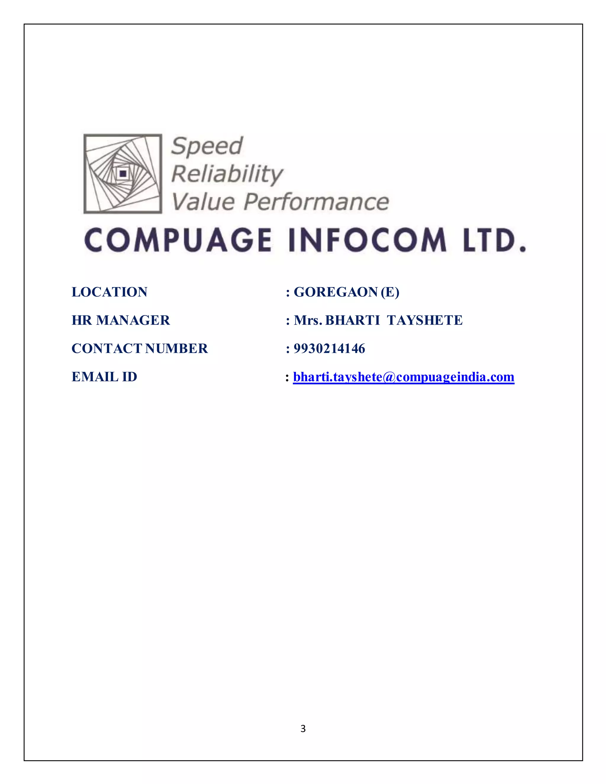 3
LOCATION : GOREGAON (E)
HR MANAGER : Mrs. BHARTI TAYSHETE
CONTACT NUMBER : 9930214146
EMAIL ID : bharti.tayshete@compuageindia.com
 