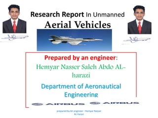 Prepared by an engineer:
Hemyar Nasser Saleh Abdo AL-
harazi
Department of Aeronautical
Engineering
prepared by An engineer : Hemyar Nasser
AL-harazi
Research Report In Unmanned
Aerial Vehicles
 