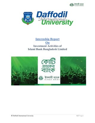 © Daffodil International University I | P a g e
Internship Report
On
Investment Activities of
Islami Bank Bangladesh Limited
 