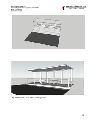 ARC2615/ARC2613/ARC2622
ARCHITECTURE INTERNSHIP LOG SHEETS AND REPORT
NAME: LIM JOE ONN
STUDENT ID: 0318679
32
Figure 27: 3D Sketchup model of 2 taxi stand design options
 