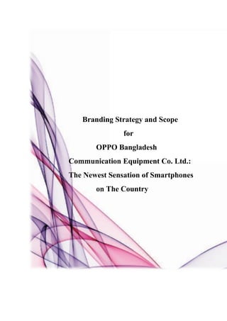 Branding Strategy and Scope
for
OPPO Bangladesh
Communication Equipment Co. Ltd.:
The Newest Sensation of Smartphones
on The Country
 