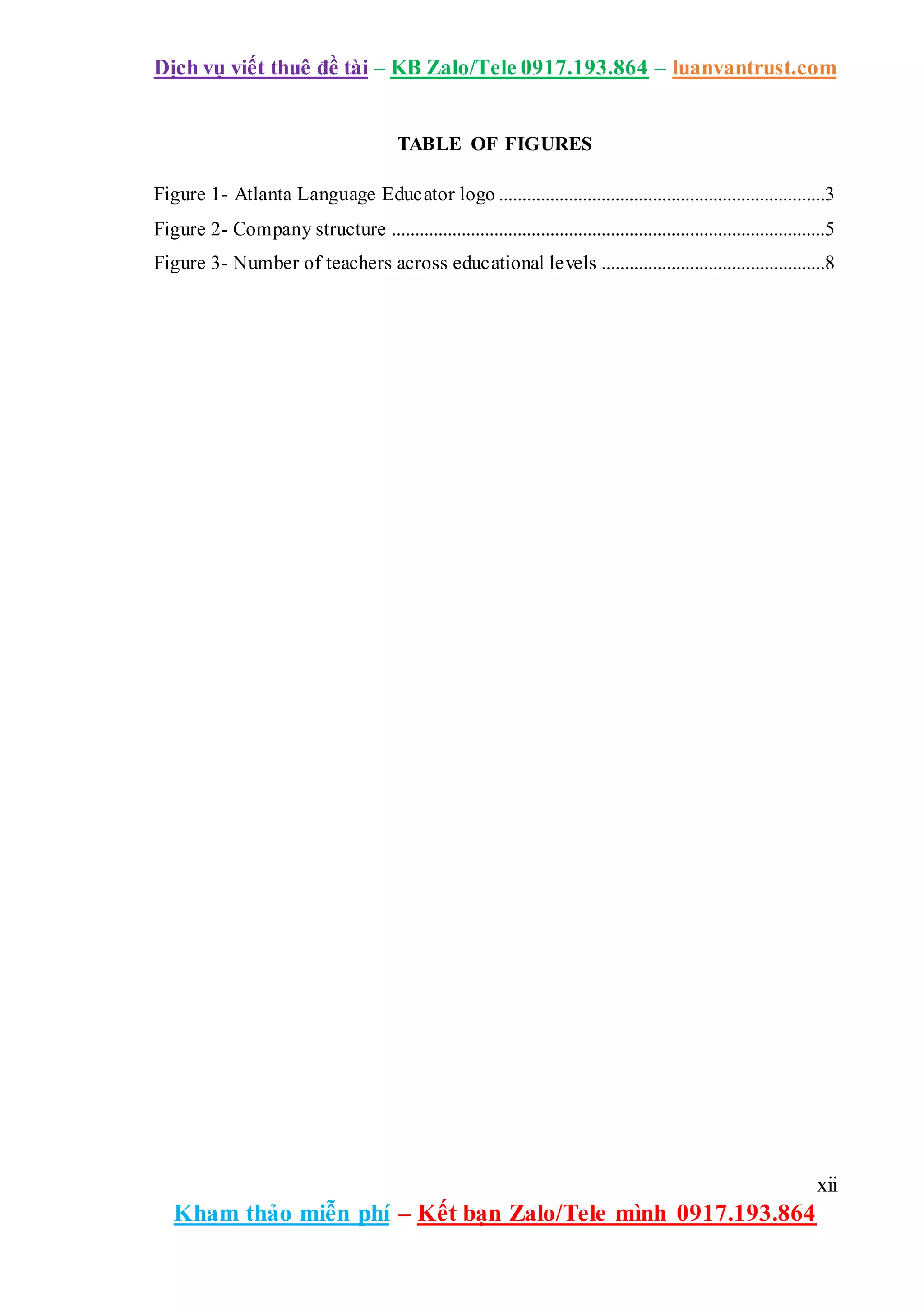 Dịch vụ viết thuê đề tài – KB Zalo/Tele 0917.193.864 – luanvantrust.com
xii
Kham thảo miễn phí – Kết bạn Zalo/Tele mình 0917.193.864
TABLE OF FIGURES
Figure 1- Atlanta Language Educator logo ......................................................................3
Figure 2- Company structure .............................................................................................5
Figure 3- Number of teachers across educational levels ................................................8
 