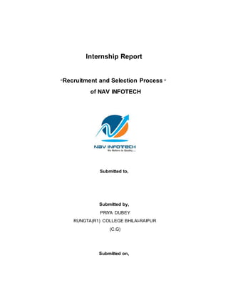 Internship Report
“Recruitment and Selection Process “
of NAV INFOTECH
Submitted to,
Submitted by,
PRIYA DUBEY
RUNGTA(R1) COLLEGE BHILAI-RAIPUR
(C.G)
Submitted on,
 