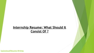 Internship Resume: What Should It
Consist Of ?
Saytooloud/Resume-Writing
 