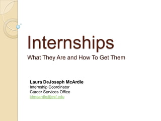 Internships
What They Are and How To Get Them

Laura DeJoseph McArdle
Internship Coordinator
Career Services Office
ldmcardle@esf.edu

 