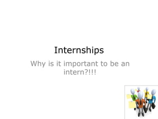 Internships
Why is it important to be an
intern?!!!
 