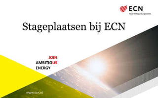 www.ecn.nl
Stageplaatsen bij ECN
JOIN
AMBITIOUS
ENERGY
 