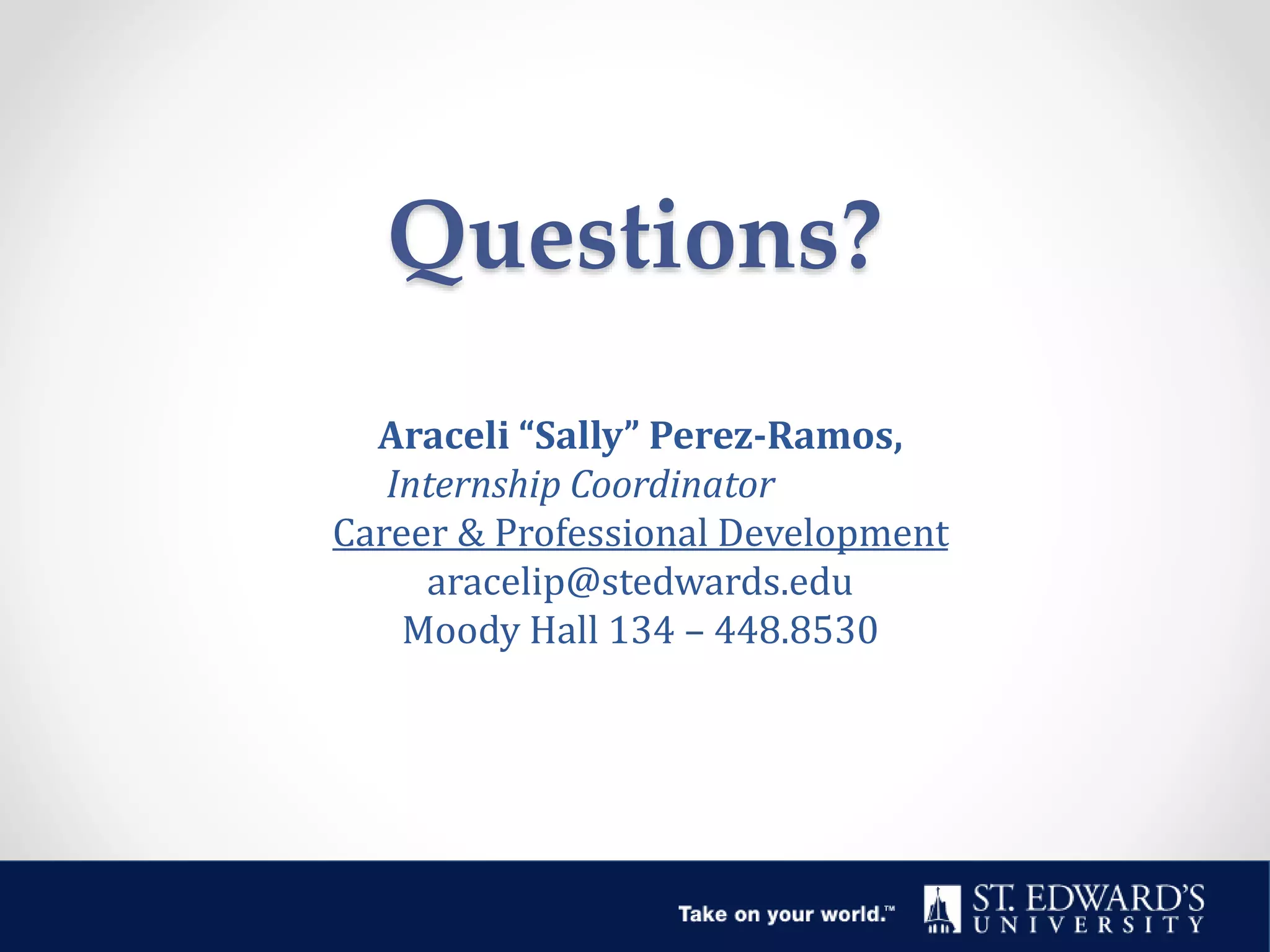 Questions?
Araceli “Sally” Perez-Ramos,
Internship Coordinator
Career & Professional Development
aracelip@stedwards.edu
Moody Hall 134 – 448.8530
 