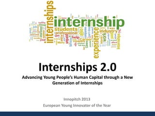 Internships 2.0
Advancing Young People’s Human Capital through a New
Generation of Internships
Innopitch 2013
European Young Innovator of the Year
 