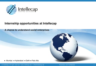 Internship opportunities at Intellecap A chance to understand social enterprises ●  Mumbai  ● Hyderabad  ● Delhi ● Palo Alto 