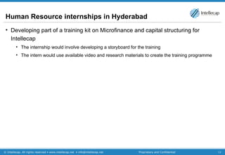 Human Resource internships in Hyderabad Developing part of a training kit on Microfinance and capital structuring for Intellecap The internship would involve developing a storyboard for the training The intern would use available video and research materials to create the training programme 